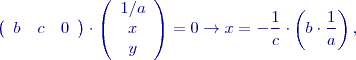 $$\left( \begin{array}{ccc}
b & c & 0 \end{array}
\right)\cdot \left( \begin{array}{c}
1/a \\ 
x \\ 
y \end{array}
\right)=0 \to  x=-\frac{1}{c}\cdot \left(b\cdot \frac{1}{a}\right),   $$