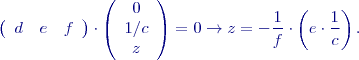 $$\left( \begin{array}{ccc}
d & e & f \end{array}
\right)\cdot \left( \begin{array}{c}
0 \\ 
1/c \\ 
z \end{array}
\right)=0 \to z=-\frac{1}{f}\cdot \left(e\cdot \frac{1}{c}\right).   $$